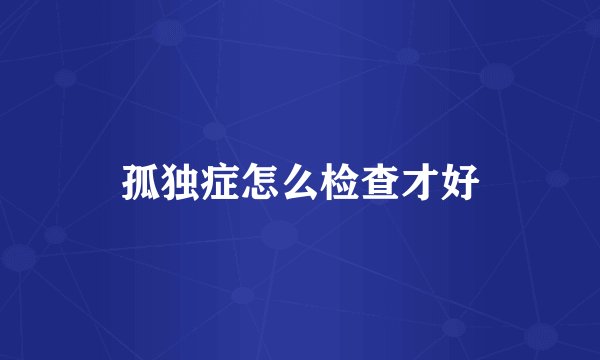孤独症怎么检查才好