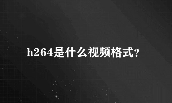 h264是什么视频格式？