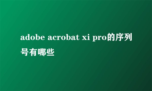 adobe acrobat xi pro的序列号有哪些