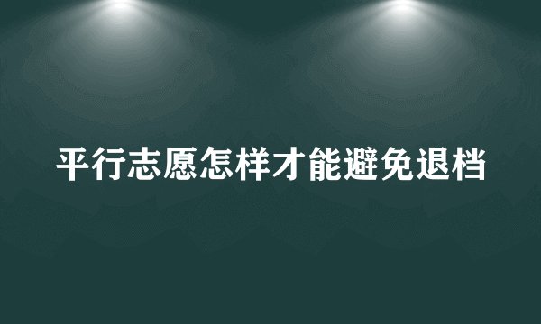 平行志愿怎样才能避免退档