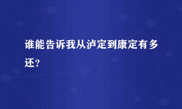 谁能告诉我从泸定到康定有多还？