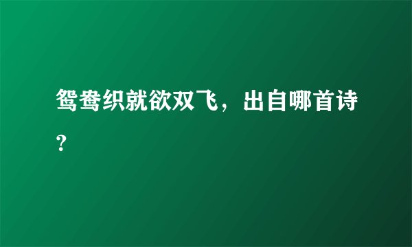 鸳鸯织就欲双飞，出自哪首诗？