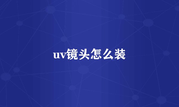 uv镜头怎么装