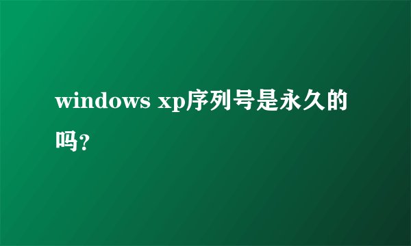 windows xp序列号是永久的吗？