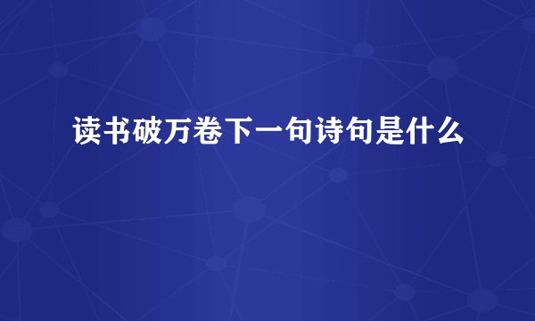 读书破万卷下一句诗句是什么