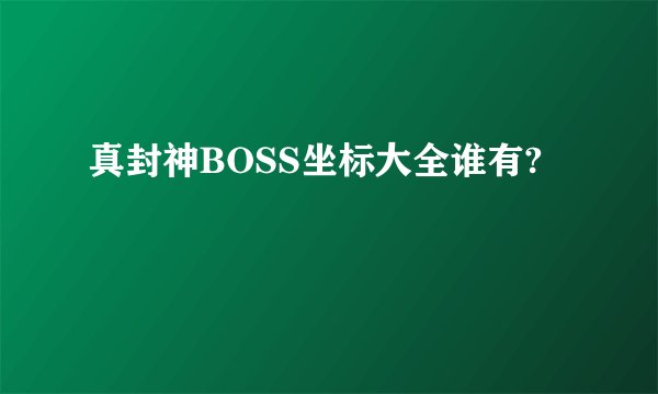 真封神BOSS坐标大全谁有?