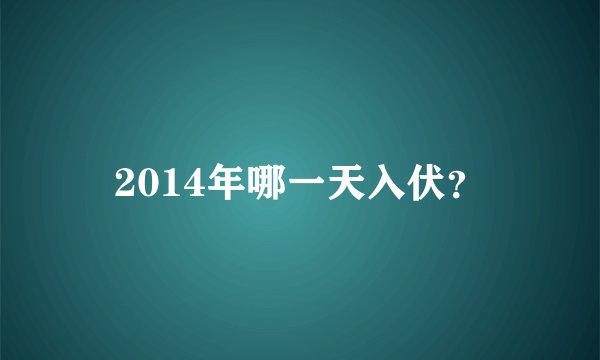 2014年哪一天入伏？