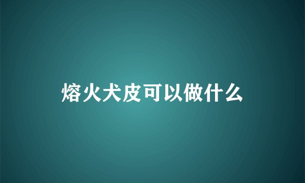 熔火犬皮可以做什么