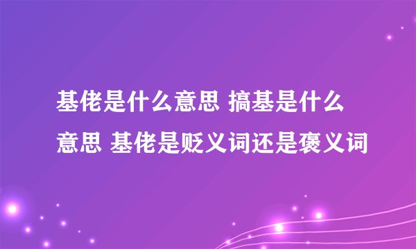 基佬是什么意思 搞基是什么意思 基佬是贬义词还是褒义词