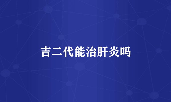 吉二代能治肝炎吗