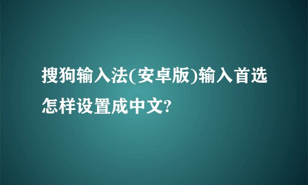 搜狗输入法(安卓版)输入首选怎样设置成中文?