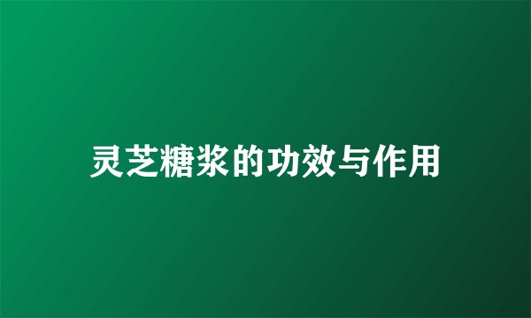 灵芝糖浆的功效与作用