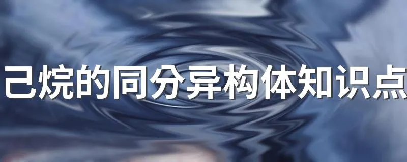 己烷的同分异构体知识点 己烷的同分异构体知识点简述