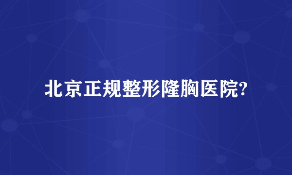 北京正规整形隆胸医院?