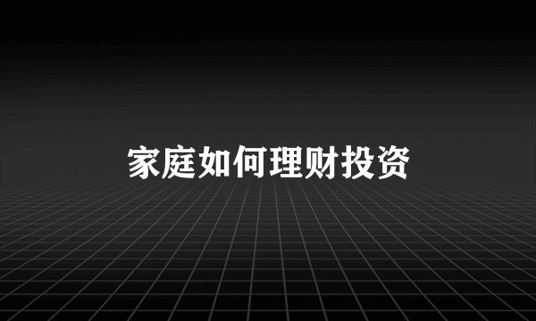家庭如何理财投资
