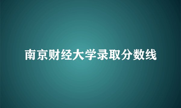 南京财经大学录取分数线