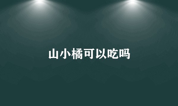 山小橘可以吃吗