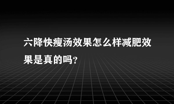 六降快瘦汤效果怎么样减肥效果是真的吗？