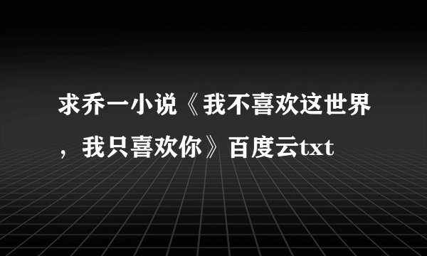 求乔一小说《我不喜欢这世界，我只喜欢你》百度云txt