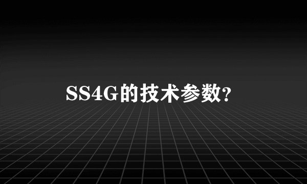 SS4G的技术参数？