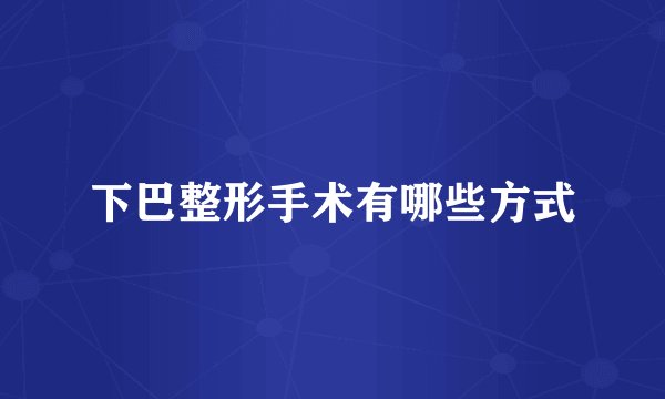 下巴整形手术有哪些方式