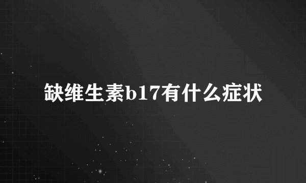 缺维生素b17有什么症状