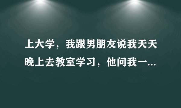 上大学，我跟男朋友说我天天晚上去教室学习，他问我一个人吗我说是，他说感觉我这样很凄惨，我说这有啥惨