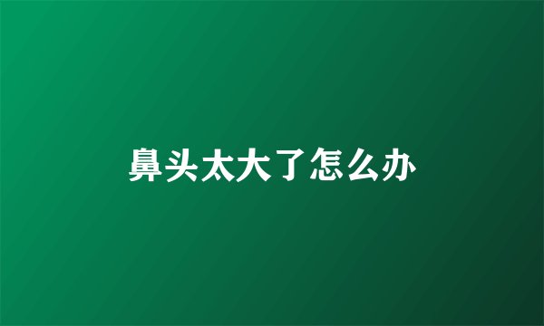 鼻头太大了怎么办