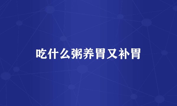 吃什么粥养胃又补胃