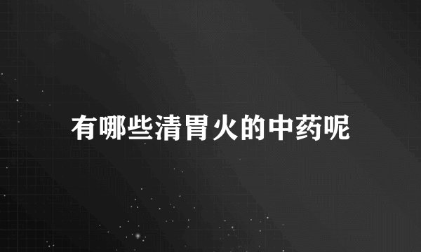 有哪些清胃火的中药呢