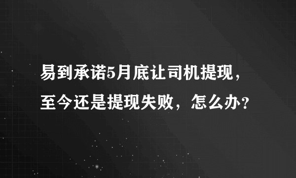 易到承诺5月底让司机提现，至今还是提现失败，怎么办？