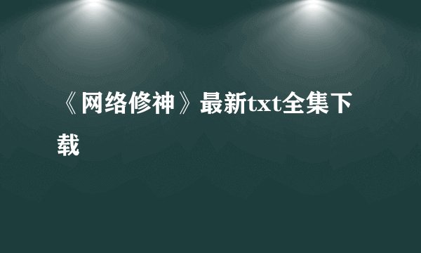 《网络修神》最新txt全集下载