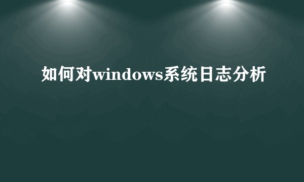 如何对windows系统日志分析