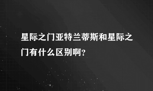 星际之门亚特兰蒂斯和星际之门有什么区别啊？