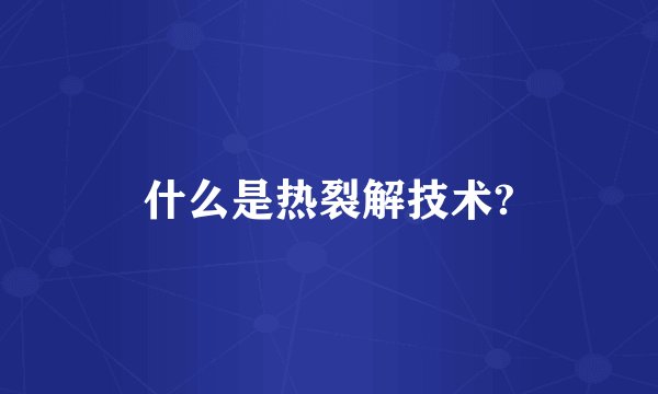 什么是热裂解技术?