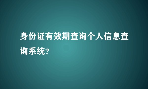 身份证有效期查询个人信息查询系统？