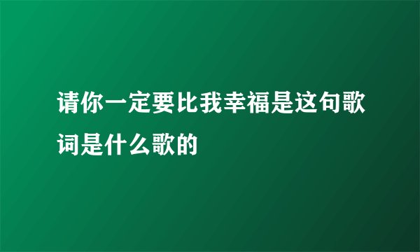 请你一定要比我幸福是这句歌词是什么歌的