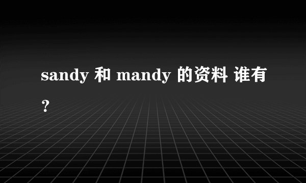 sandy 和 mandy 的资料 谁有？