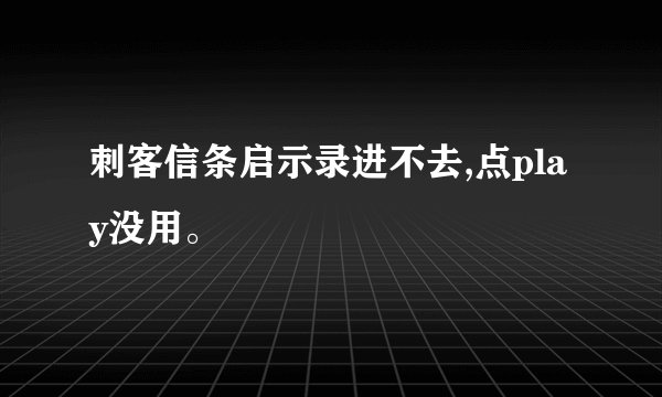 刺客信条启示录进不去,点play没用。