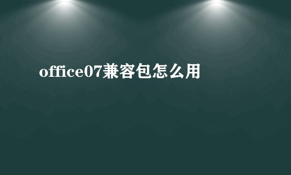 office07兼容包怎么用