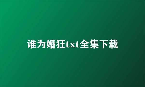 谁为婚狂txt全集下载