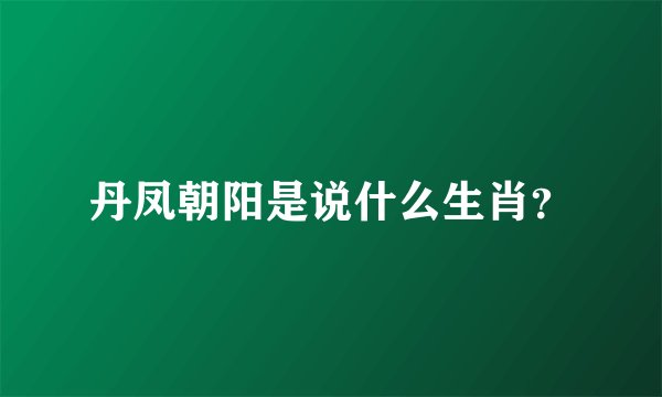 丹凤朝阳是说什么生肖？