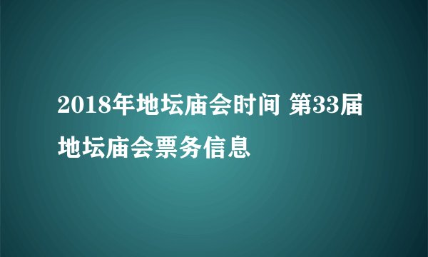 2018年地坛庙会时间 第33届地坛庙会票务信息