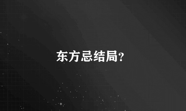 东方忌结局？