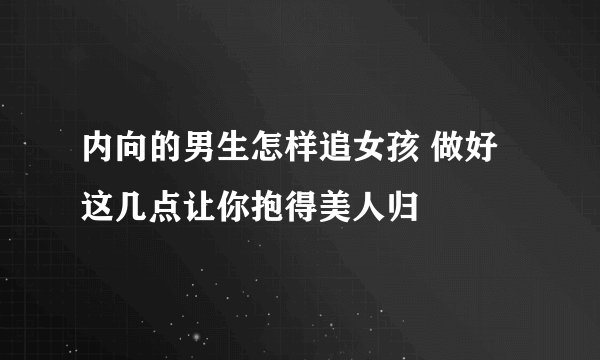 内向的男生怎样追女孩 做好这几点让你抱得美人归