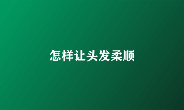 怎样让头发柔顺
