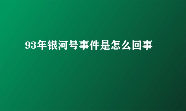 93年银河号事件是怎么回事