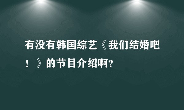 有没有韩国综艺《我们结婚吧！》的节目介绍啊？