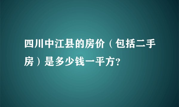 四川中江县的房价（包括二手房）是多少钱一平方？