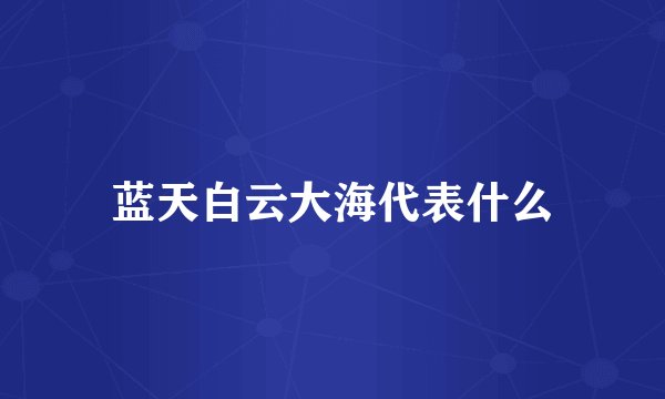 蓝天白云大海代表什么